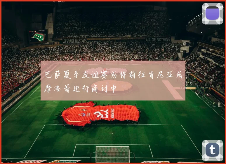 巴萨夏季友谊赛或将前往肯尼亚或摩洛哥进行商讨中