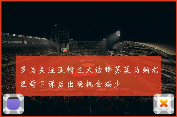 罗马关注亚特兰大边锋苏莱马纳尤里奇下课后出场机会减少