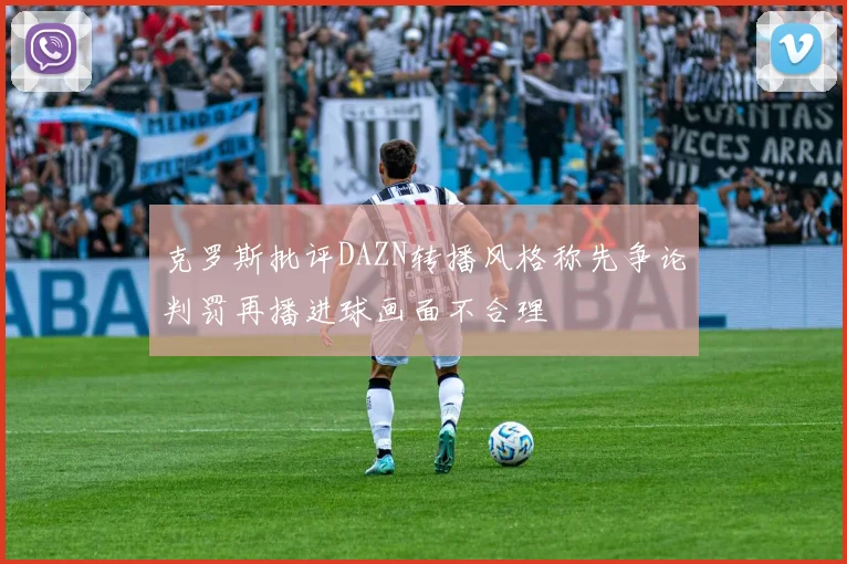 克罗斯批评DAZN转播风格称先争论判罚再播进球画面不合理