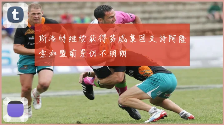 斯洛特继续获得芬威集团支持阿隆索加盟前景仍不明朗