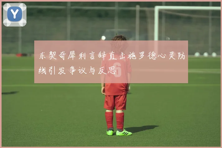 东契奇犀利言辞直击施罗德心灵防线引发争议与反思