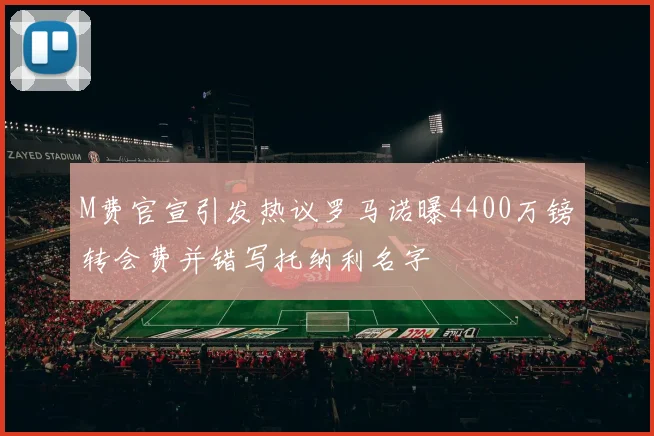 M费官宣引发热议罗马诺曝4400万镑转会费并错写托纳利名字