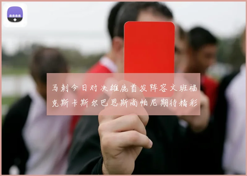 马刺今日对决雄鹿首发阵容文班福克斯卡斯尔巴恩斯尚帕尼期待精彩表现