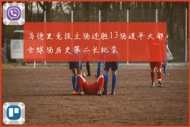 马德里竞技主场连胜13场追平大都会球场历史第二长纪录