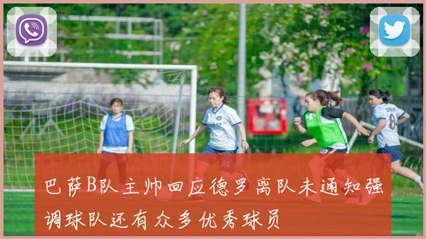 巴萨B队主帅回应德罗离队未通知强调球队还有众多优秀球员