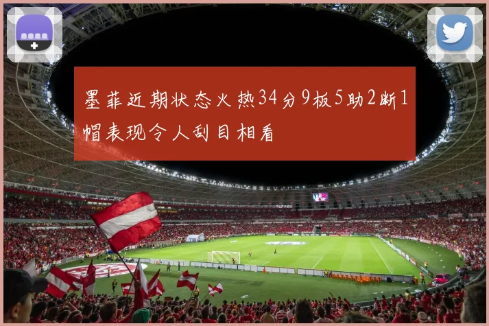 墨菲近期状态火热34分9板5助2断1帽表现令人刮目相看